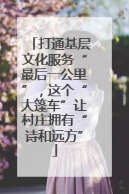 打通基层文化服务“最后一公里”，这个“大篷车”让村庄拥有“诗和远方”