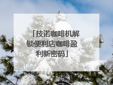 技诺咖啡机解锁便利店咖啡盈利新密码