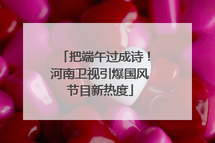 把端午过成诗！河南卫视引爆国风节目新热度