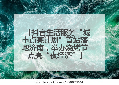 抖音生活服务“城市点亮计划”首站落地济南，举办烧烤节点亮“夜经济”