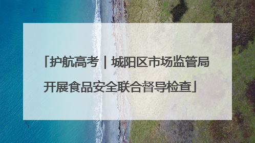 护航高考｜城阳区市场监管局开展食品安全联合督导检查