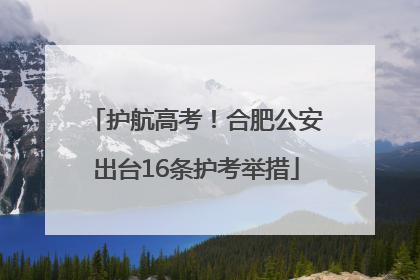 护航高考！合肥公安出台16条护考举措