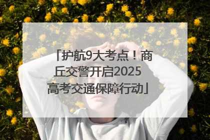 护航9大考点！商丘交警开启2025高考交通保障行动