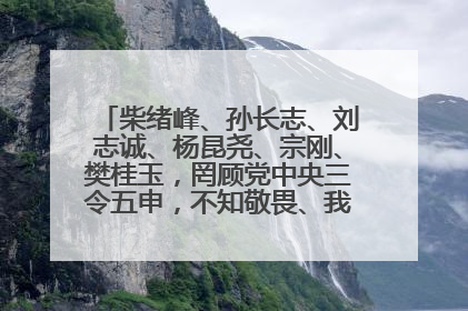柴绪峰、孙长志、刘志诚、杨昆尧、宗刚、樊桂玉，罔顾党中央三令五申，不知敬畏、我行我素、肆意妄为！