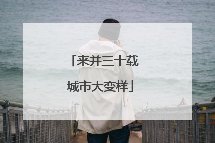 来并三十载 城市大变样