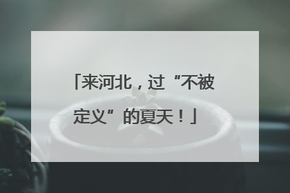 来河北，过“不被定义”的夏天！