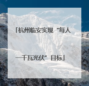 杭州临安实现“每人一千瓦光伏”目标
