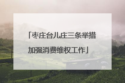 枣庄台儿庄三条举措加强消费维权工作