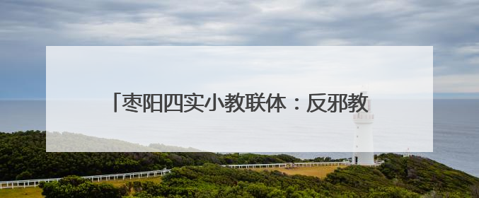 枣阳四实小教联体：反邪教育进校园 守护青春筑安全
