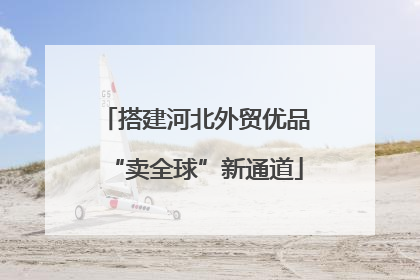 搭建河北外贸优品“卖全球”新通道