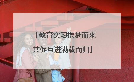 教育实习携梦而来 共促互进满载而归