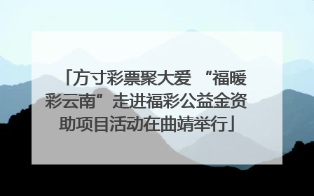 方寸彩票聚大爱 “福暖彩云南”走进福彩公益金资助项目活动在曲靖举行