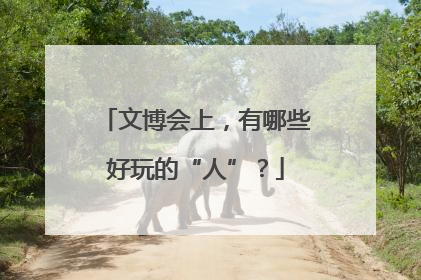 文博会上，有哪些好玩的“人”？