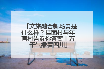文旅融合新场景是什么样？挂面村与年画村告诉你答案丨万千气象看四川