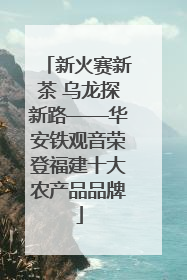 新火赛新茶 乌龙探新路——华安铁观音荣登福建十大农产品品牌