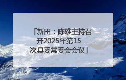 新田：陈雄主持召开2025年第15次县委常委会会议