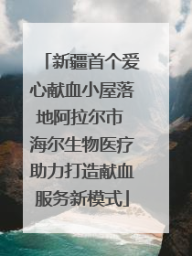 新疆首个爱心献血小屋落地阿拉尔市 海尔生物医疗助力打造献血服务新模式