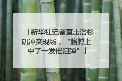 新华社记者直击洛杉矶冲突现场，“胳膊上中了一发催泪弹”