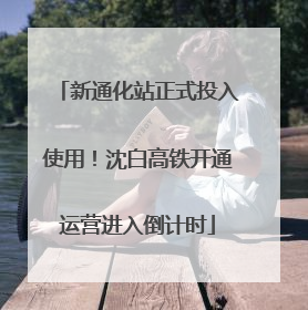 新通化站正式投入使用！沈白高铁开通运营进入倒计时