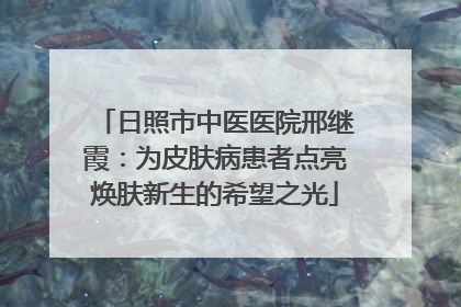 日照市中医医院邢继霞：为皮肤病患者点亮焕肤新生的希望之光