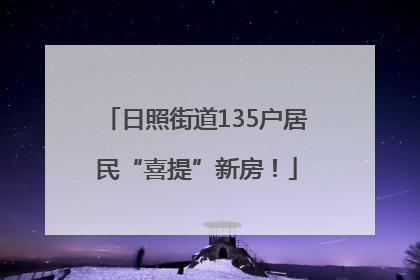 日照街道135户居民“喜提”新房！