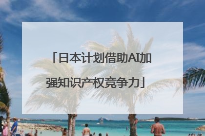 日本计划借助AI加强知识产权竞争力