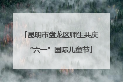 昆明市盘龙区师生共庆“六一”国际儿童节