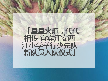 星星火炬，代代相传 宜宾江安西江小学举行少先队新队员入队仪式
