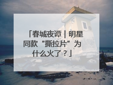 春城夜谭｜明星同款“撕拉片”为什么火了？