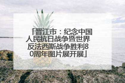 晋江市：纪念中国人民抗日战争暨世界反法西斯战争胜利80周年图片展开展