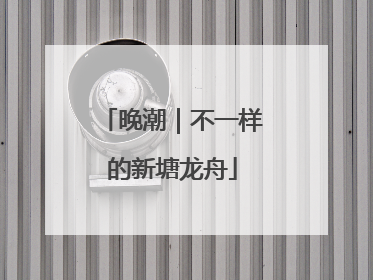 晚潮｜不一样的新塘龙舟