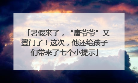 暑假来了，“唐爷爷”又登门了！这次，他还给孩子们带来了七个小提示