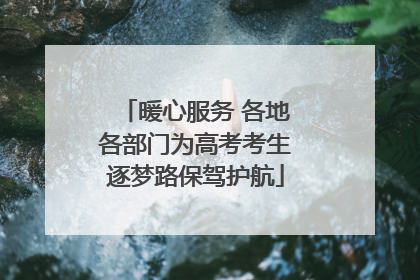 暖心服务 各地各部门为高考考生逐梦路保驾护航