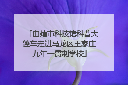 曲靖市科技馆科普大篷车走进马龙区王家庄九年一贯制学校
