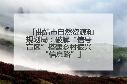 曲靖市自然资源和规划局：破解“信号盲区”搭建乡村振兴“信息路”