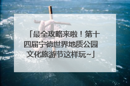 最全攻略来啦！第十四届宁德世界地质公园文化旅游节这样玩~