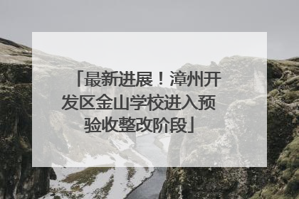 最新进展！漳州开发区金山学校进入预验收整改阶段