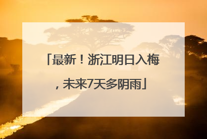 最新！浙江明日入梅，未来7天多阴雨