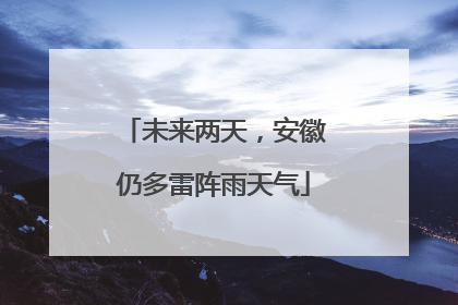 未来两天，安徽仍多雷阵雨天气