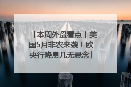 本周外盘看点丨美国5月非农来袭！欧央行降息几无悬念