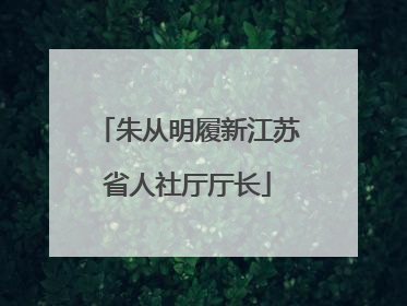 朱从明履新江苏省人社厅厅长