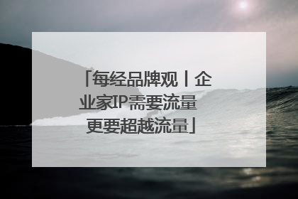 每经品牌观丨企业家IP需要流量 更要超越流量