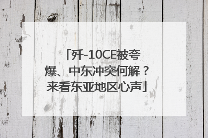 歼-10CE被夸爆、中东冲突何解？来看东亚地区心声