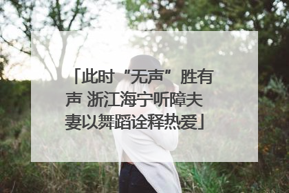 此时“无声”胜有声 浙江海宁听障夫妻以舞蹈诠释热爱