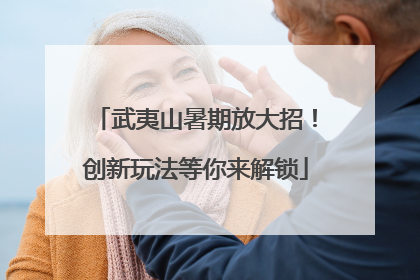 武夷山暑期放大招！创新玩法等你来解锁