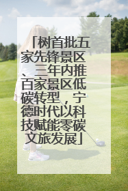 树首批五家先锋景区、三年内推百家景区低碳转型，宁德时代以科技赋能零碳文旅发展
