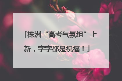 株洲“高考气氛组”上新，字字都是祝福！