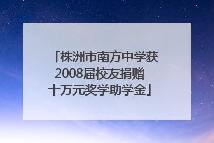 株洲市南方中学获2008届校友捐赠十万元奖学助学金
