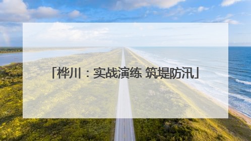 桦川：实战演练 筑堤防汛