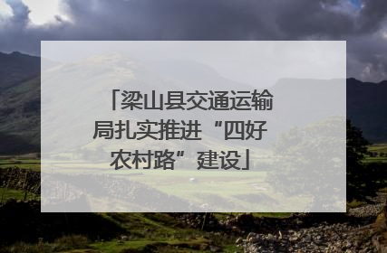 梁山县交通运输局扎实推进“四好农村路”建设